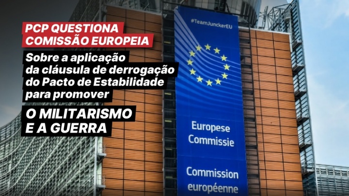 PCP questiona Comissão Europeia sobre a aplicação da cláusula de derrogação do Pacto de Estabilidade para promover o militarismo e a guerra